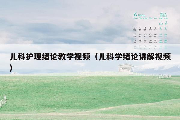 儿科护理绪论教学视频（儿科学绪论讲解视频）
