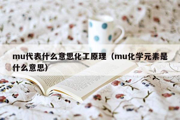 mu代表什么意思化工原理（mu化学元素是什么意思）