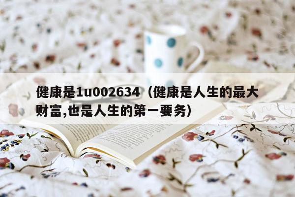 健康是1u002634（健康是人生的最大财富,也是人生的第一要务）