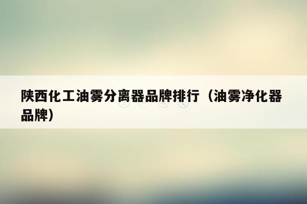 陕西化工油雾分离器品牌排行（油雾净化器 品牌）