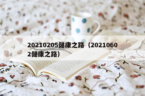 20210205健康之路（20210602健康之路）