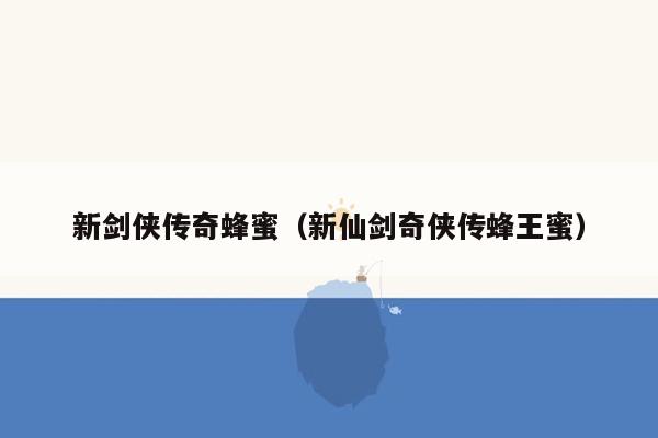 新剑侠传奇蜂蜜（新仙剑奇侠传蜂王蜜）