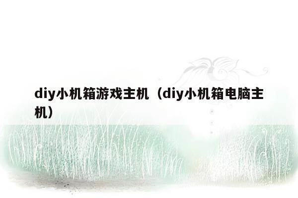 diy小机箱游戏主机（diy小机箱电脑主机）