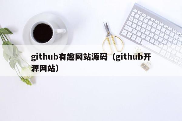 <strong>git</strong>hub有趣网站源码（<strong>git</strong>hub开源网站）
