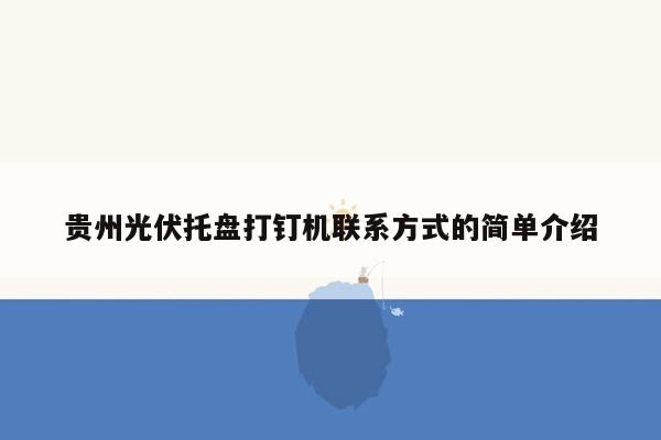 贵州光伏托盘打钉机联系方式的简单介绍