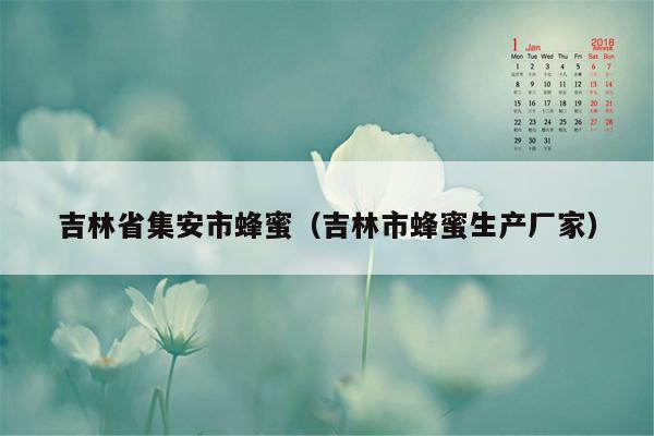 吉林省集安市蜂蜜（吉林市蜂蜜生产厂家）