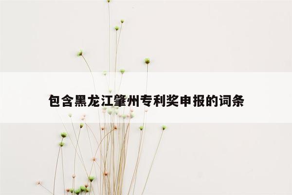 包含黑龙江肇州专利奖申报的词条