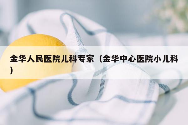 金华人民医院儿科专家（金华中心医院小儿科）