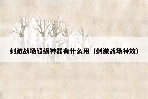 刺激战场超级神器有什么用（刺激战场特效）
