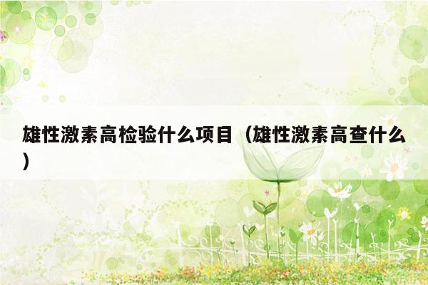 雄性激素高检验什么项目（雄性激素高查什么）