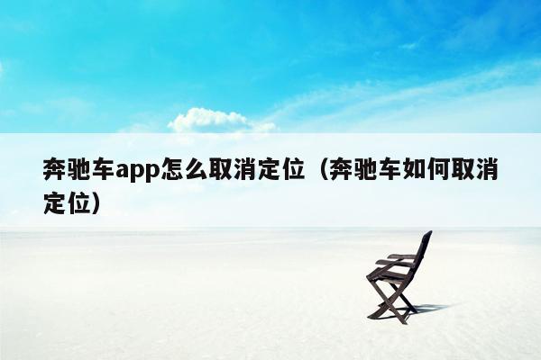 奔驰车app怎么取消定位（奔驰车如何取消定位）