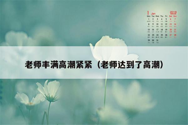 老师丰满高潮紧紧（老师达到了高潮）