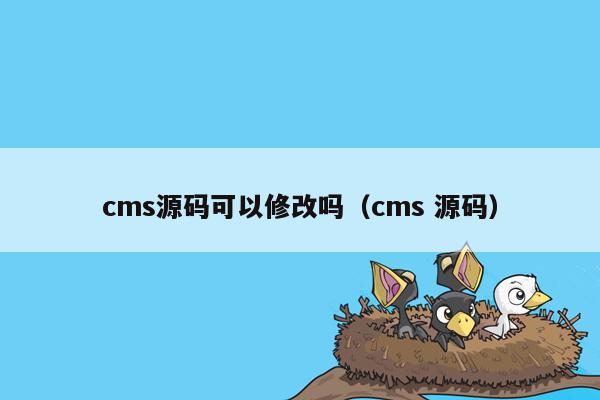 <strong>cms</strong>源码可以修改吗（<strong>cms</strong> 源码）