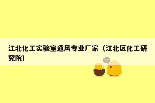 江北化工实验室通风专业厂家（江北区化工研究院）