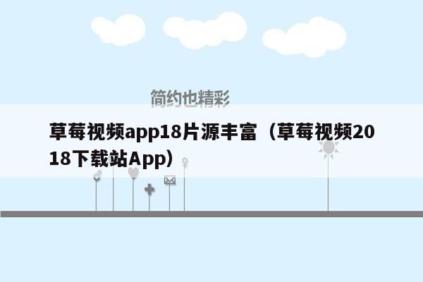 草莓视频app18片源丰富（草莓视频2018下载站App）