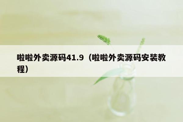 啦啦外卖源码41.9（啦啦外卖源码安装教程）