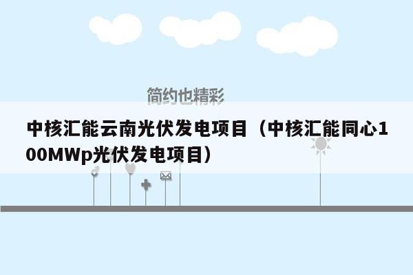 中核汇能云南光伏发电项目（中核汇能同心100MWp光伏发电项目）