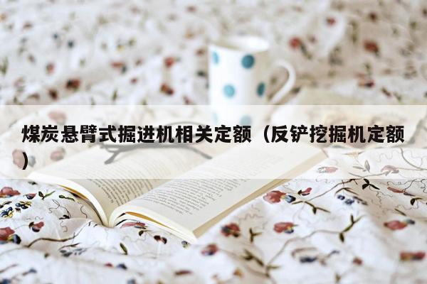 煤炭悬臂式掘进机相关定额（反铲挖掘机定额）