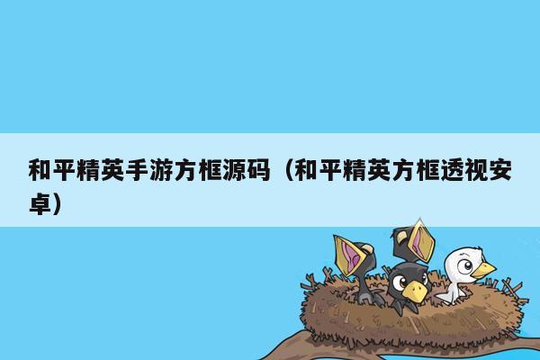 和平精英手游方框源码（和平精英方框透视安卓）