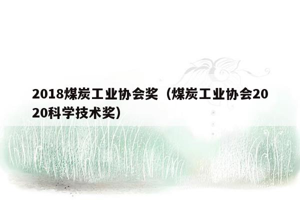 2018煤炭工业协会奖（煤炭工业协会2020科学技术奖）