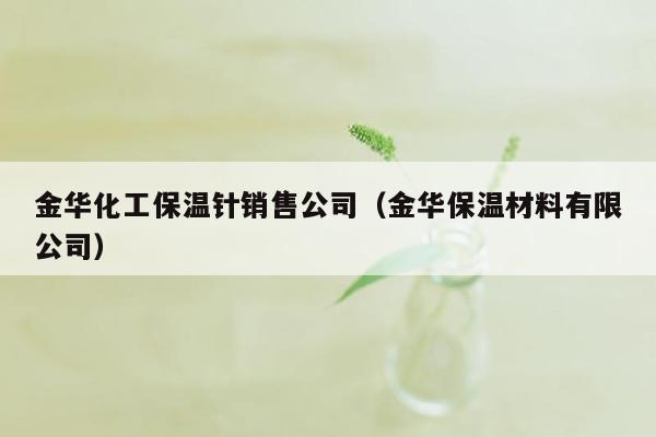 金华化工保温针销售公司（金华保温材料有限公司）