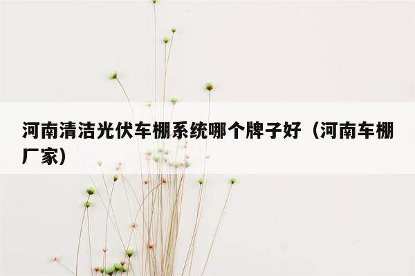 河南清洁光伏车棚系统哪个牌子好（河南车棚厂家）