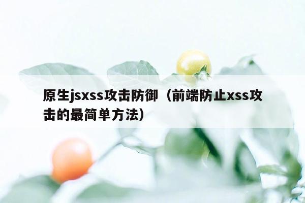 原生jsxss攻击防御（前端防止xss攻击的最简单方法）