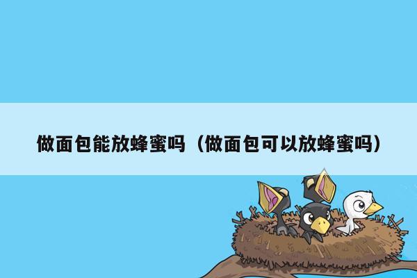 做面包能放蜂蜜吗（做面包可以放蜂蜜吗）