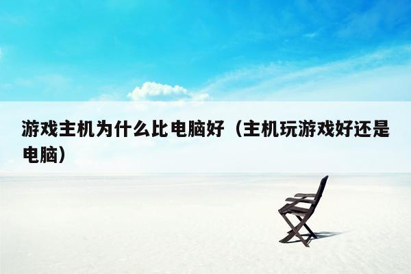 游戏主机为什么比电脑好（主机玩游戏好还是电脑）