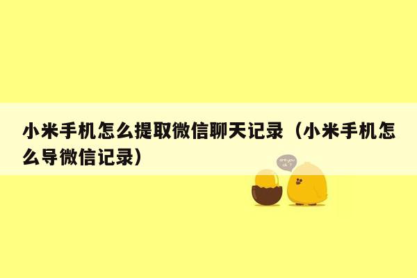 小米手机怎么提取微信聊天记录（小米手机怎么导微信记录）