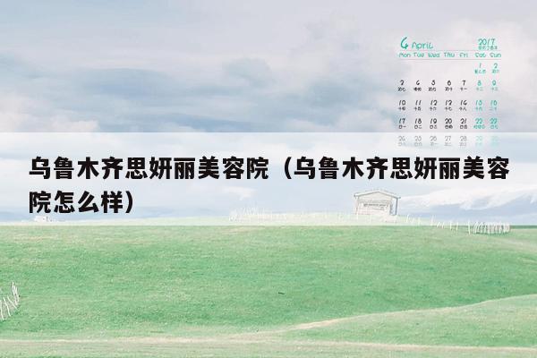 乌鲁木齐思妍丽美容院（乌鲁木齐思妍丽美容院怎么样）