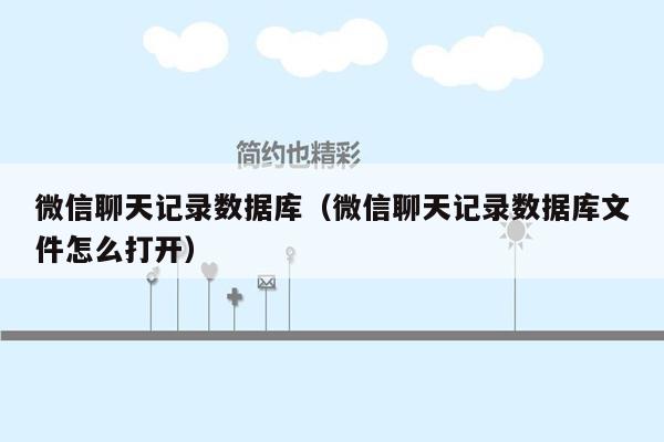 微信聊天记录数据库（微信聊天记录数据库文件怎么打开）