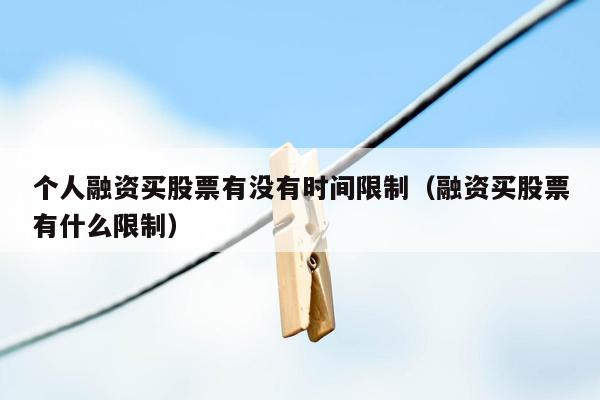 个人融资买股票有没有时间限制（融资买股票有什么限制）