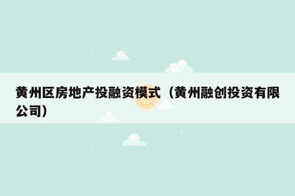 黄州区房地产投融资模式（黄州融创投资有限公司）