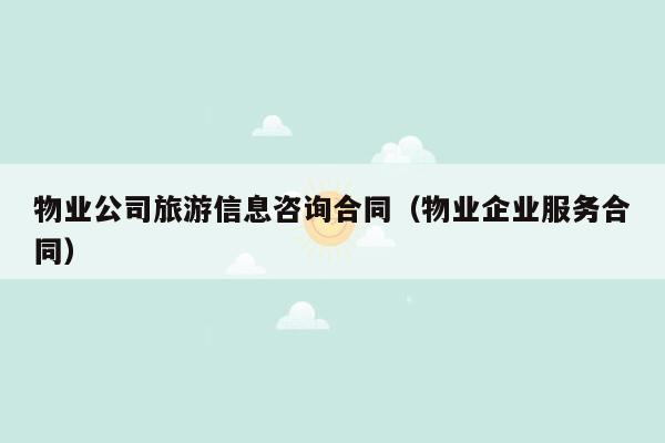 物业公司旅游信息咨询合同（物业企业服务合同）