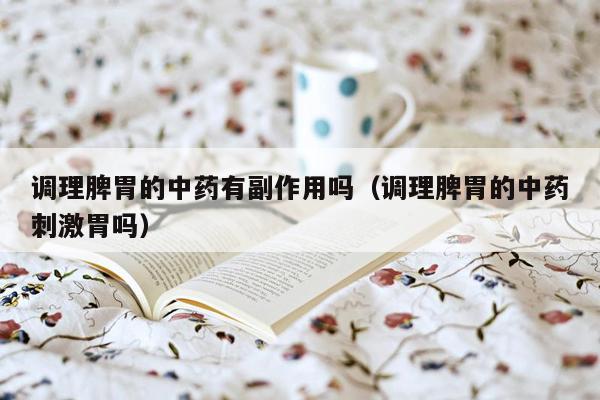 调理脾胃的中药有副作用吗（调理脾胃的中药刺激胃吗）