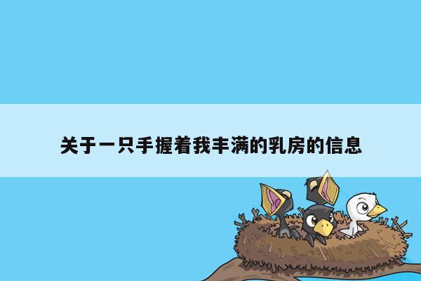 关于一只手握着我丰满的乳房的信息
