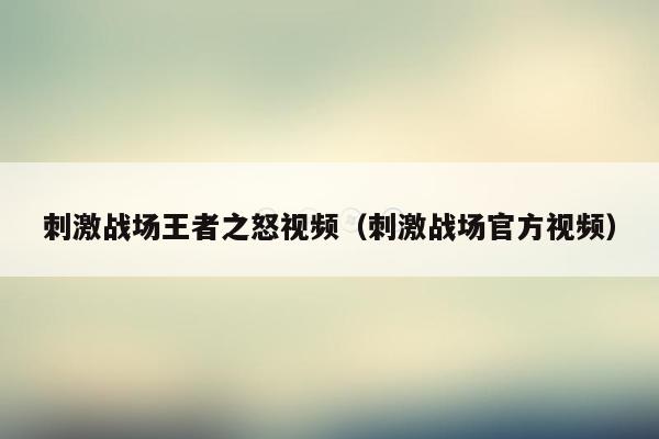 刺激战场王者之怒视频（刺激战场官方视频）