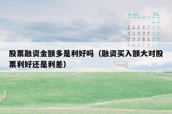 股票融资金额多是利好吗（融资买入额大对股票利好还是利差）