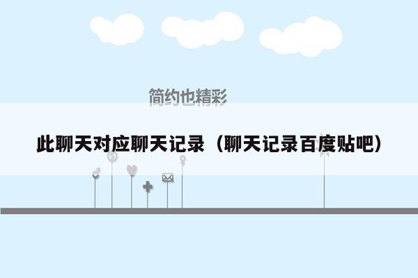 此聊天对应聊天记录（聊天记录百度贴吧）