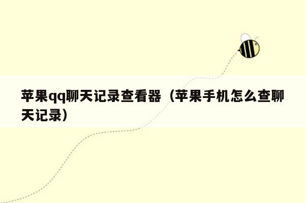苹果qq聊天记录查看器（苹果手机怎么查聊天记录）