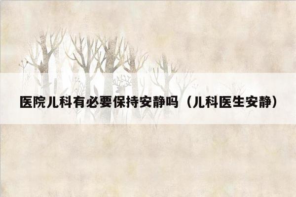 医院儿科有必要保持安静吗（儿科医生安静）