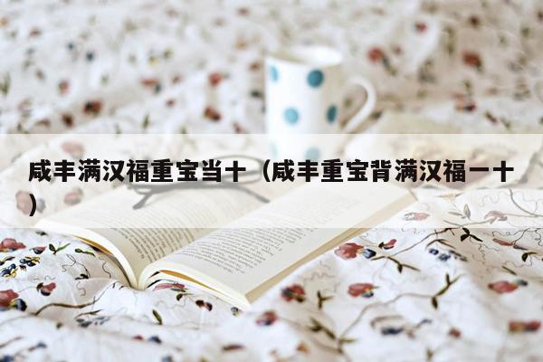 咸丰满汉福重宝当十（咸丰重宝背满汉福一十）