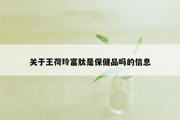 关于王荷玲富肽是保健品吗的信息