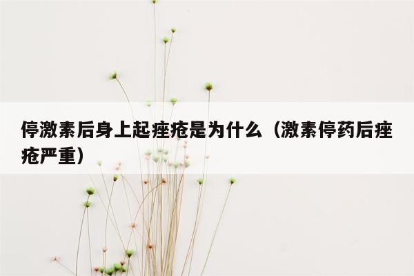 停激素后身上起痤疮是为什么（激素停药后痤疮严重）