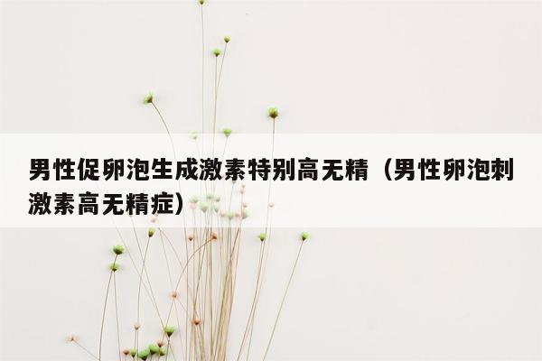 男性促卵泡生成激素特别高无精（男性卵泡刺激素高无精症）
