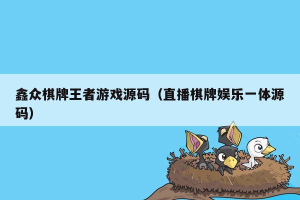 鑫众棋牌王者游戏源码（直播棋牌娱乐一体源码）