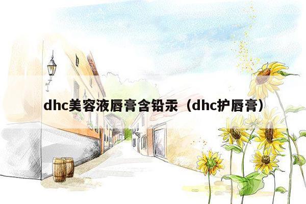 dhc美容液唇膏含铅汞（dhc护唇膏）