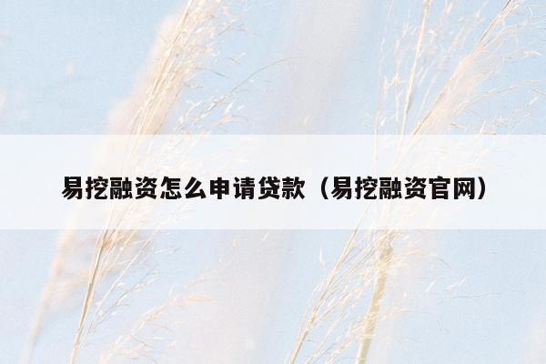 易挖融资怎么申请贷款（易挖融资官网）
