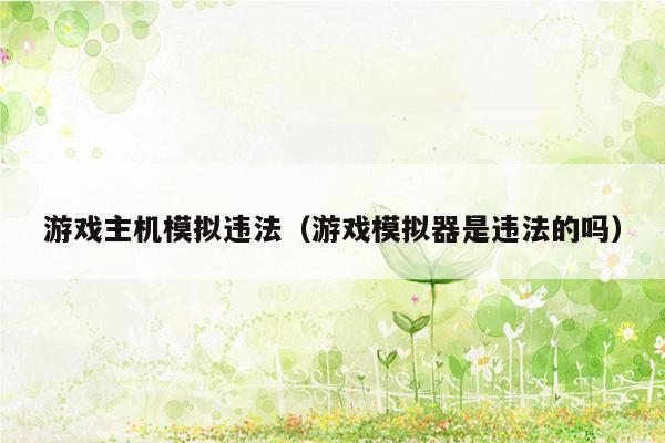 游戏主机模拟违法（游戏模拟器是违法的吗）